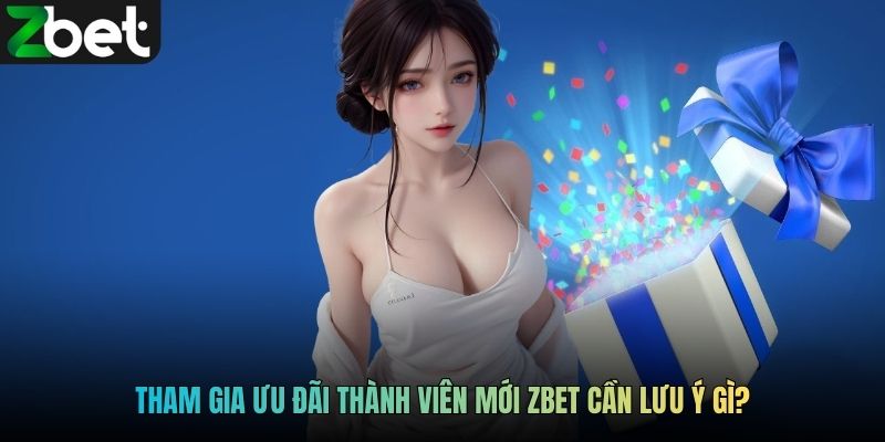 Tham gia ưu đãi thành viên mới ZBET cần lưu ý gì?
